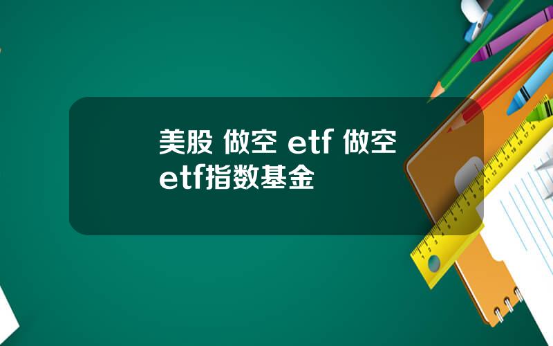 美股 做空 etf 做空etf指数基金